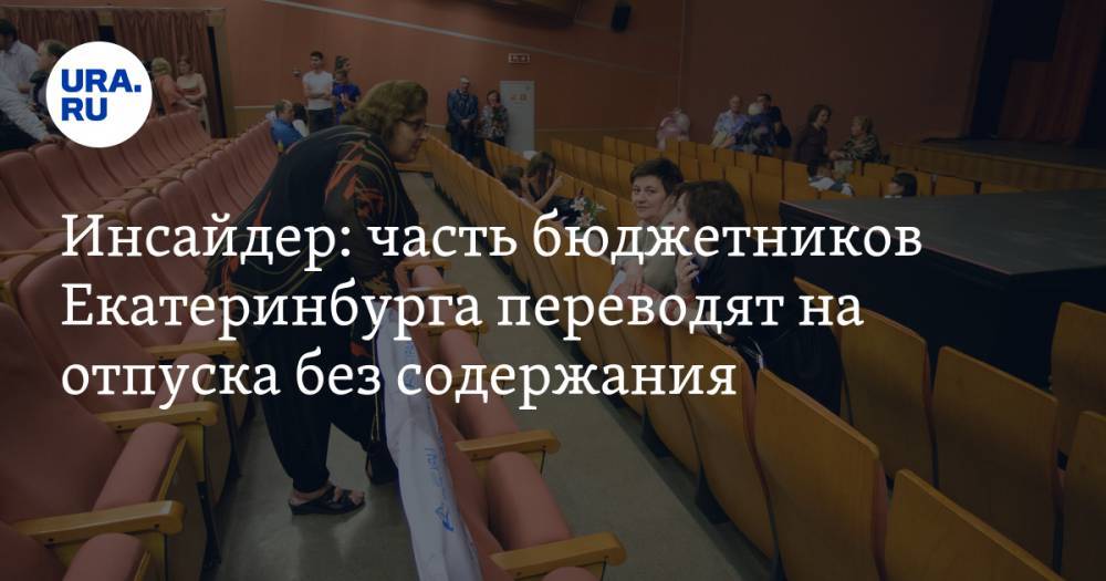 Инсайдер: часть бюджетников Екатеринбурга переводят на отпуска без содержания - ura.news - Екатеринбург