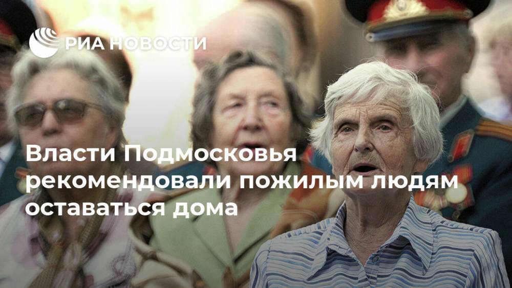 Власти Подмосковья рекомендовали пожилым людям оставаться дома - ria.ru - Москва - Московская обл.