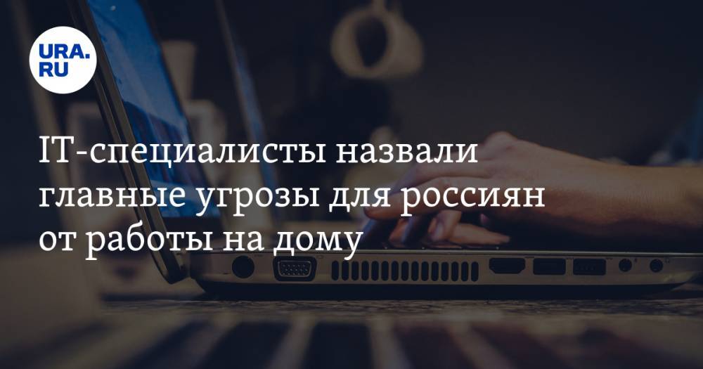 IT-специалисты назвали главные угрозы для россиян от работы на дому - ura.news - Россия