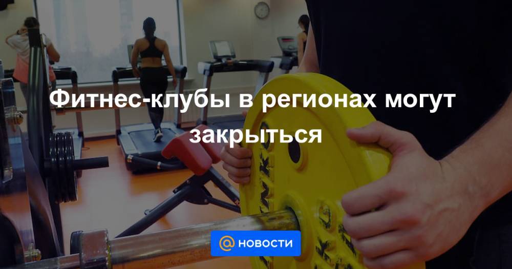 Фитнес-клубы в регионах могут закрыться - news.mail.ru - Москва