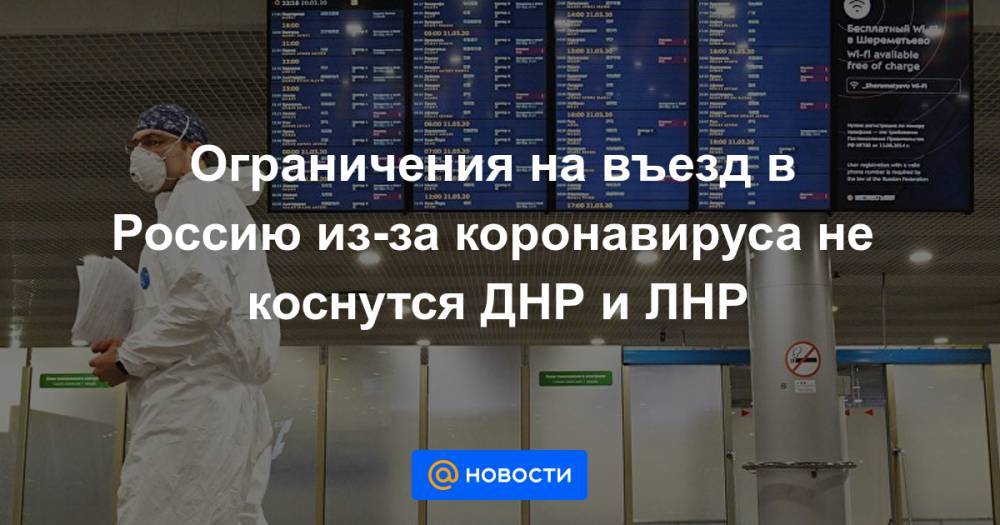 Ограничения на въезд в Россию из-за коронавируса не коснутся ДНР и ЛНР - news.mail.ru - Россия - Украина - Белоруссия - Днр - Лнр - Донецкая обл.