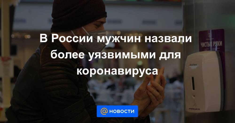 Николай Брико - В России мужчин назвали более уязвимыми для коронавируса - news.mail.ru - Россия