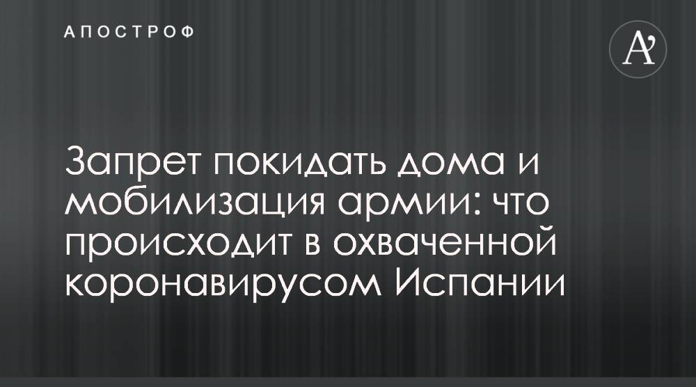 Запрет покидать дома и мобилизация армии: что происходит в охваченной коронавирусом Испании - apostrophe.ua - Испания - Мадрид