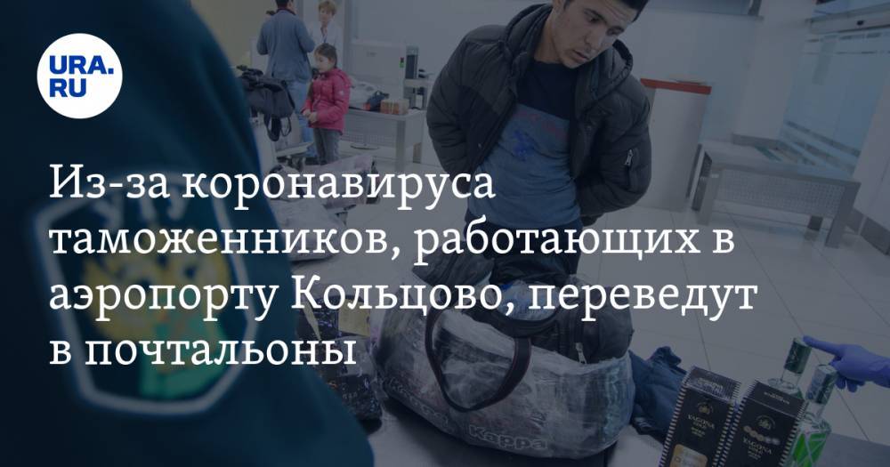 Из-за коронавируса таможенников, работающих в аэропорту Кольцово, переведут в почтальоны - ura.news - Турция - Таиланд - Эмираты