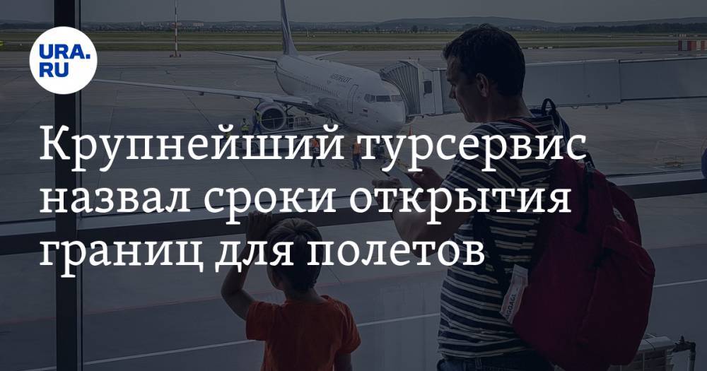 Крупнейший турсервис назвал сроки открытия границ для полетов - ura.news - Россия