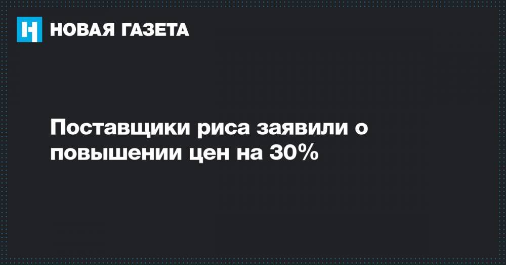 Поставщики риса заявили о повышении цен на 30% - novayagazeta.ru