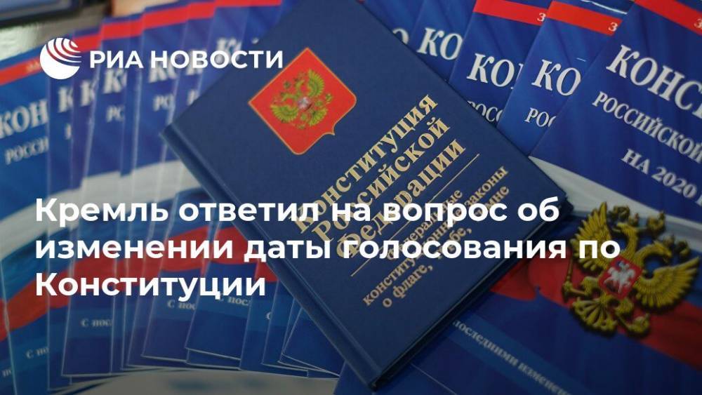Дмитрий Песков - Кремль ответил на вопрос об изменении даты голосования по Конституции - ria.ru - Россия - Москва