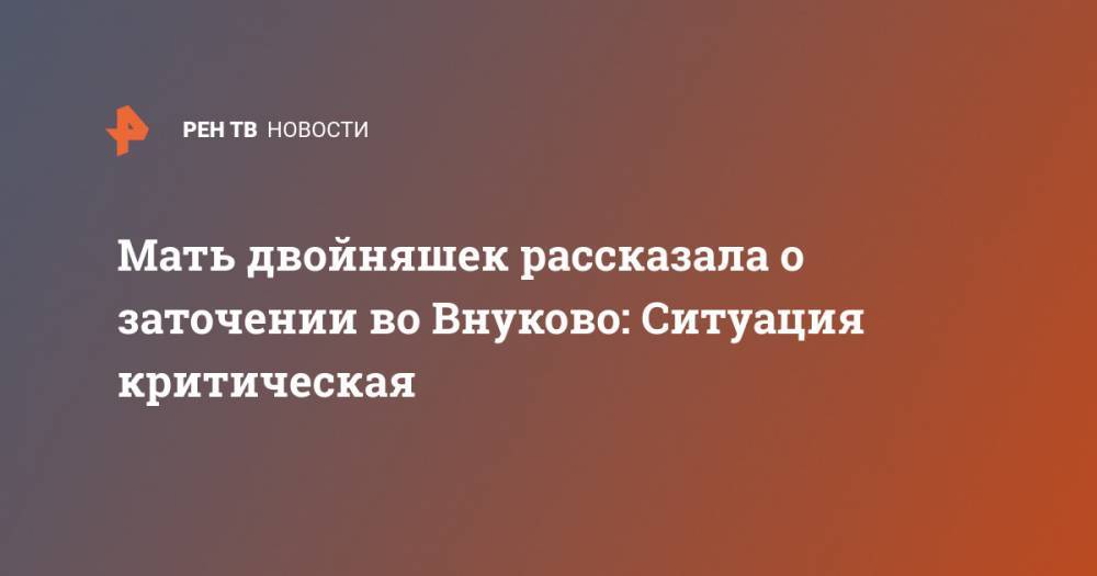 Мать двойняшек рассказала о заточении во Внуково: Ситуация критическая - ren.tv - Москва - Белоруссия