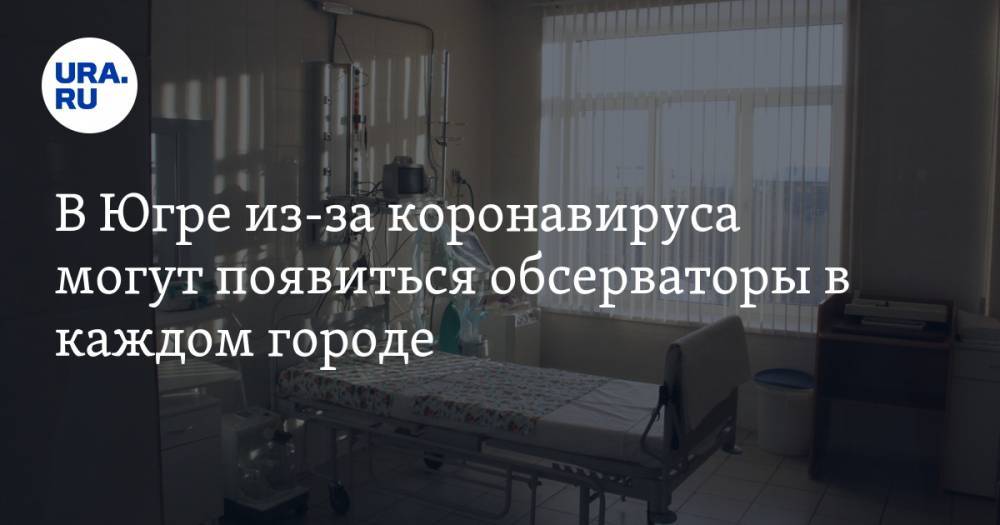 В Югре из-за коронавируса могут появиться обсерваторы в каждом городе - ura.news - округ Югра - Нижневартовск