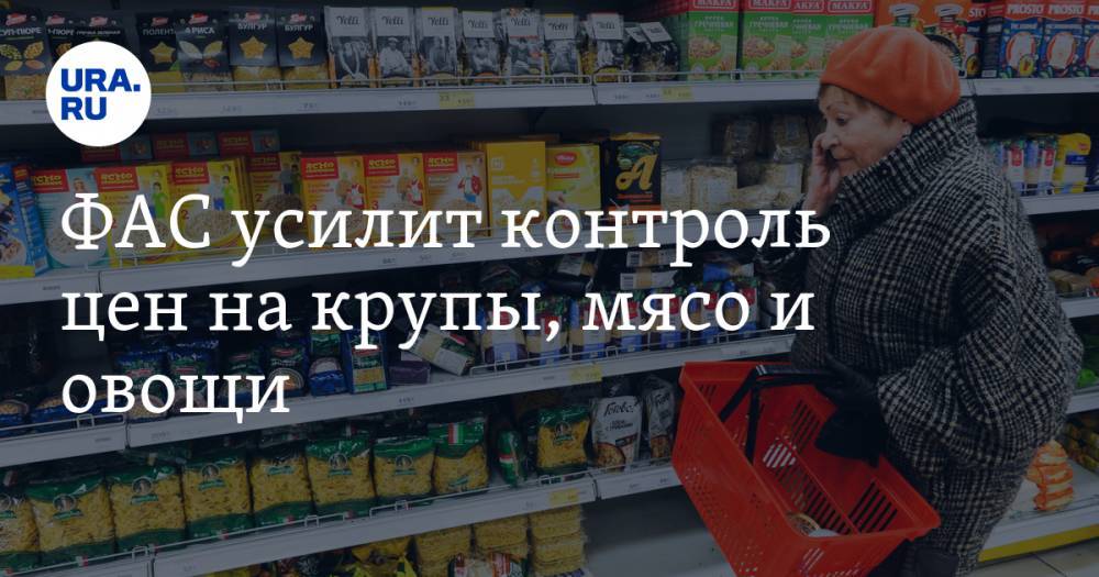 ФАС усилит контроль цен на крупы, мясо и овощи - ura.news - Россия