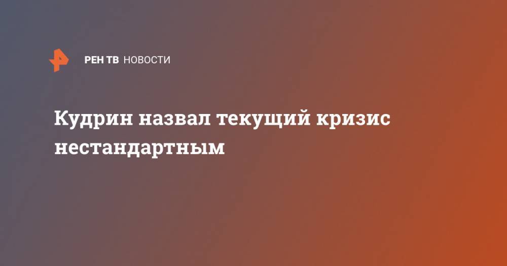 Алексей Кудрин - Кудрин назвал текущий кризис нестандартным - ren.tv