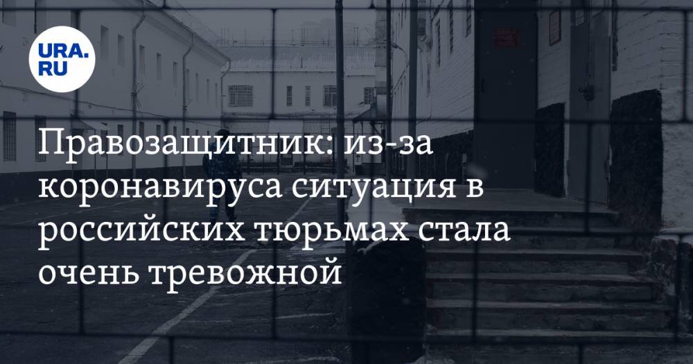 Правозащитник: из-за коронавируса ситуация в российских тюрьмах стала очень тревожной - ura.news