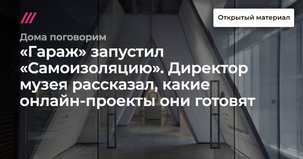 «Гараж» запустил «Самоизоляцию». Директор музея рассказал, какие онлайн-проекты они готовят - tvrain.ru - Ставрополье край