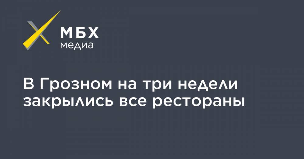В Грозном на три недели закрылись все рестораны - mbk.news - Париж
