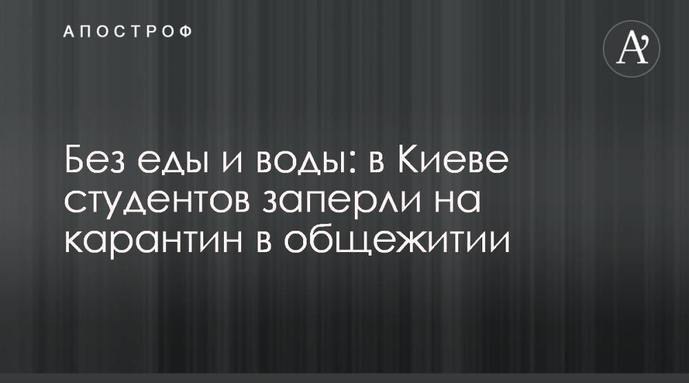 Без еды и воды: в Киеве студентов заперли на карантин в общежитии - apostrophe.ua - Киев