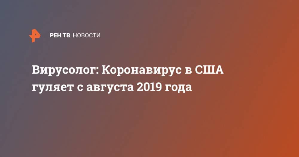 Вирусолог: Коронавирус в США гуляет с августа 2019 года - ren.tv - Сша