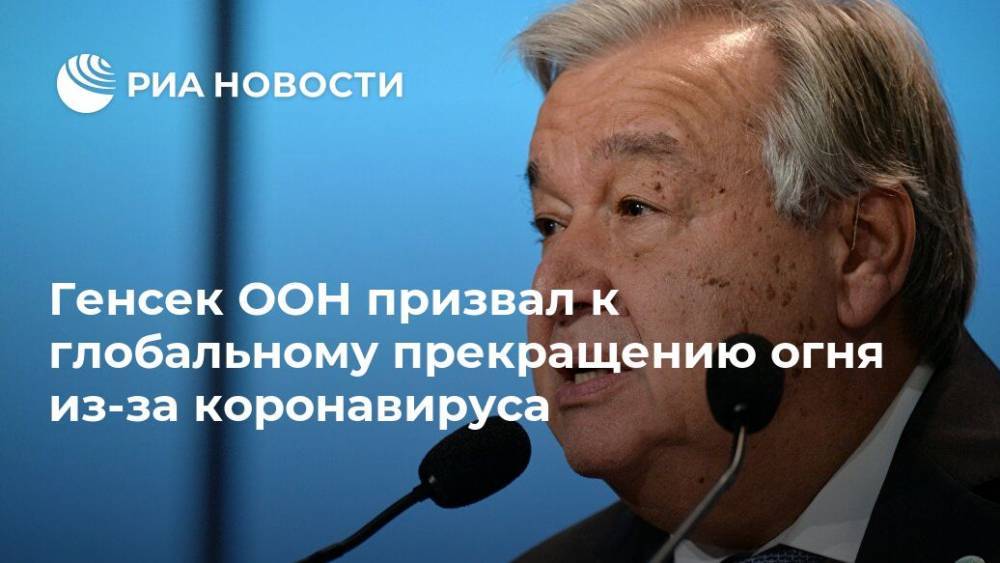 Антониу Гутерреш - Генсек ООН призвал к глобальному прекращению огня из-за коронавируса - ria.ru