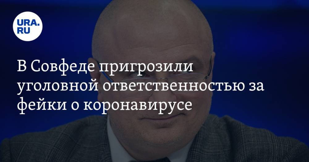 Андрей Клишас - В Совфеде пригрозили уголовной ответственностью за фейки о коронавирусе - ura.news - Россия