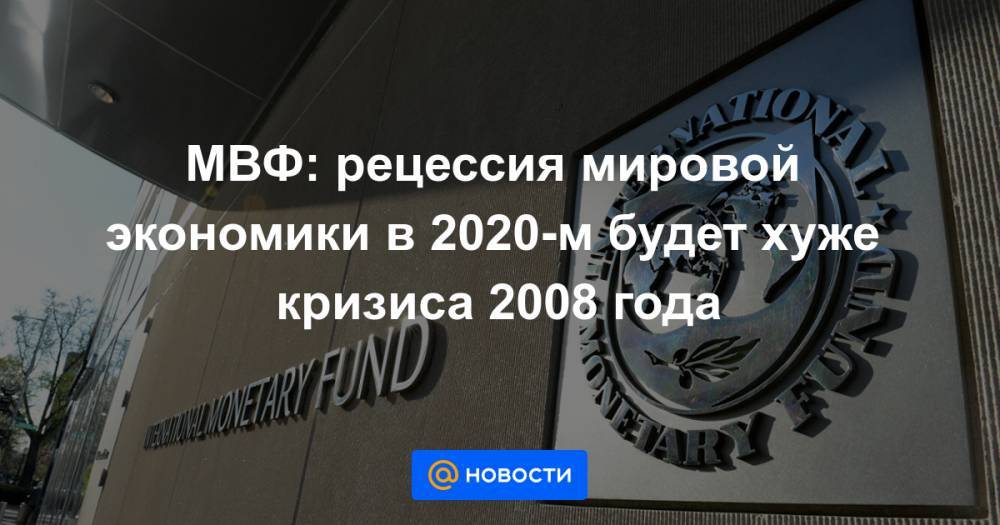 МВФ: рецессия мировой экономики в 2020-м будет хуже кризиса 2008 года - news.mail.ru