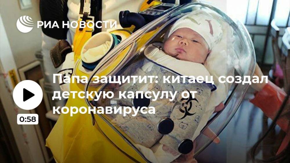 Папа защитит: китаец создал детскую капсулу от коронавируса - ria.ru