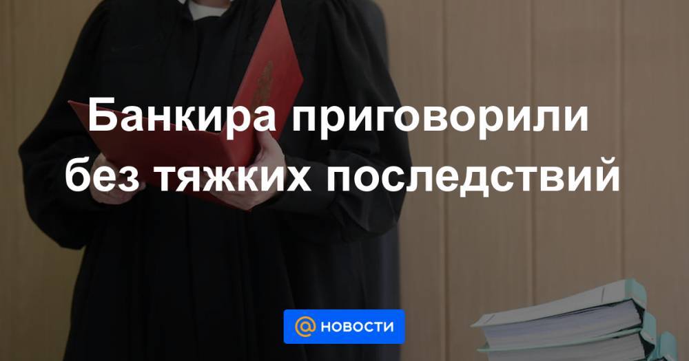 Банкира приговорили без тяжких последствий - news.mail.ru - Ярославль