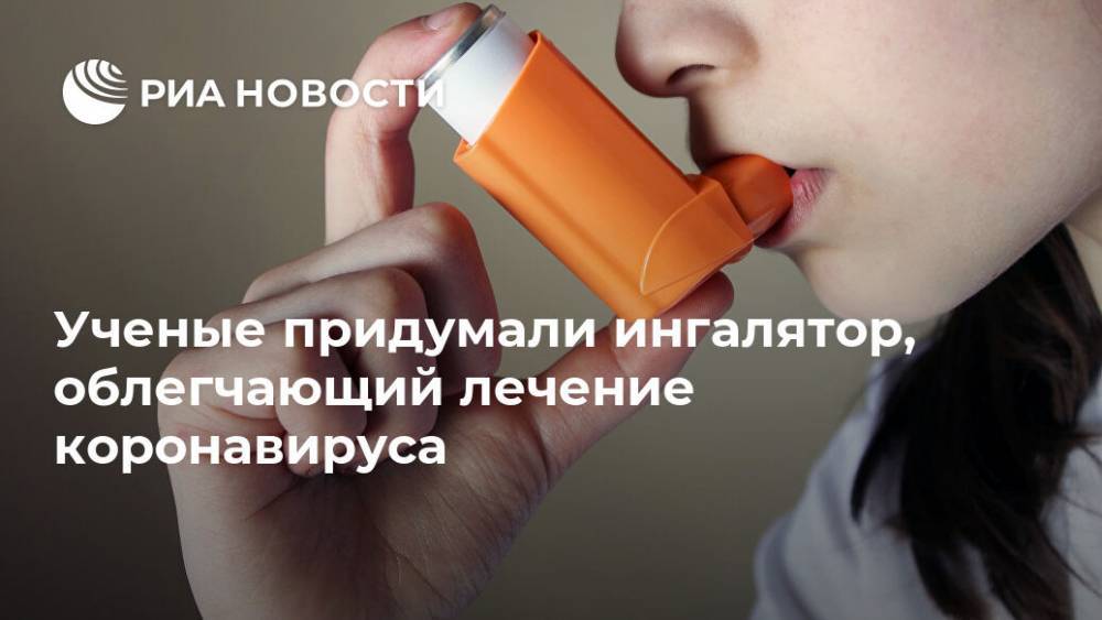 Ученые придумали ингалятор, облегчающий лечение коронавируса - ria.ru - Россия - Москва