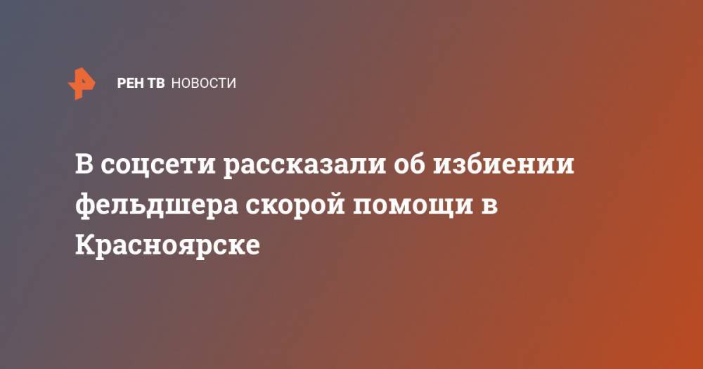 В соцсети рассказали об избиении фельдшера скорой помощи в Красноярске - ren.tv - Красноярск