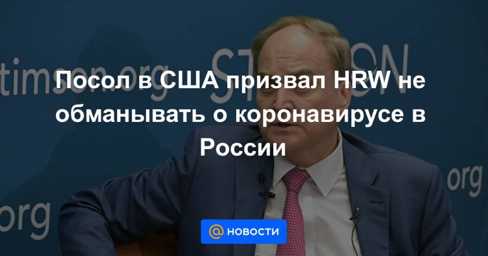Посол в США призвал HRW не обманывать о коронавирусе в России - news.mail.ru - Россия - Сша - Нью-Йорк - Moscow