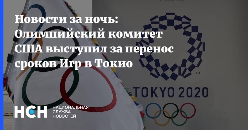 Синдзо Абэ - Новости за ночь: Олимпийский комитет США выступил за перенос сроков Игр в Токио - nsn.fm - Сша - Япония - Токио