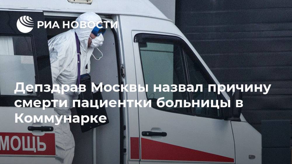 Депздрав Москвы назвал причину смерти пациентки больницы в Коммунарке - ria.ru - Москва