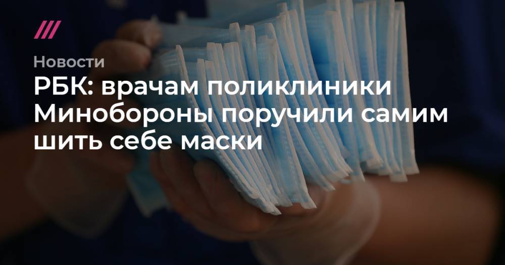 РБК: врачам поликлиники Минобороны поручили самим шить себе маски - tvrain.ru