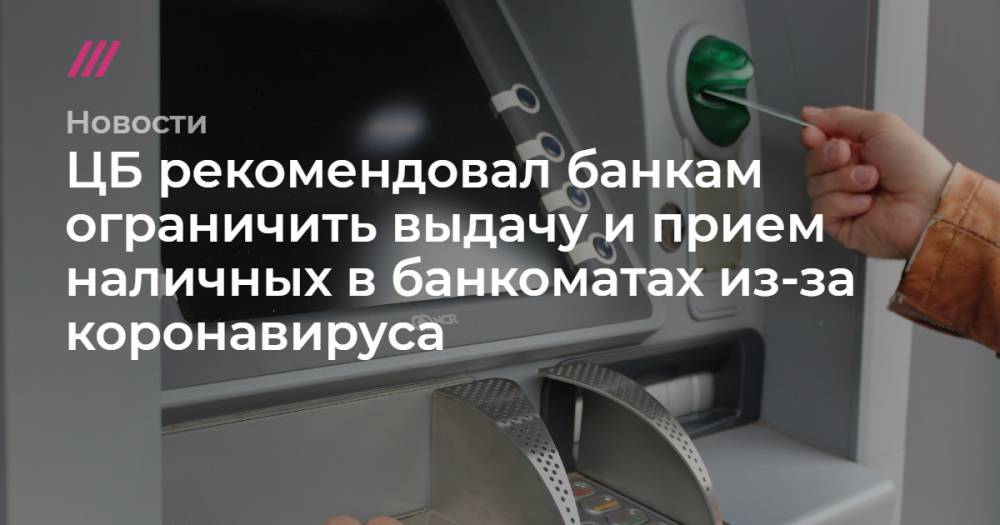 ЦБ рекомендовал банкам ограничить выдачу и прием наличных в банкоматах из-за коронавируса - tvrain.ru
