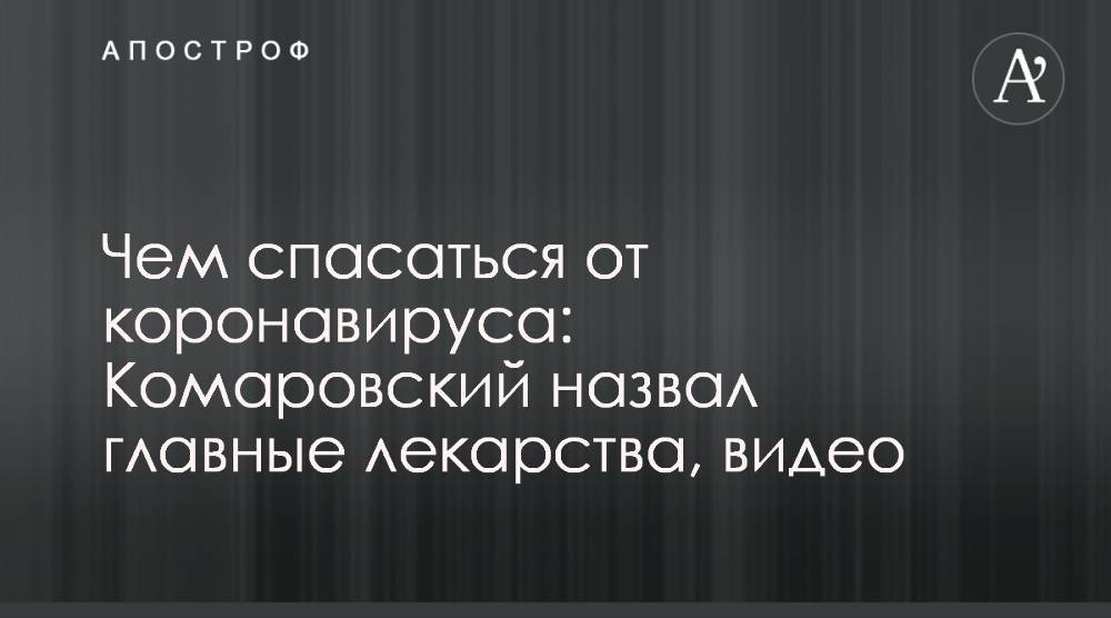 Евгений Комаровский - Чем спасаться от коронавируса: Комаровский назвал главные лекарства, видео - apostrophe.ua