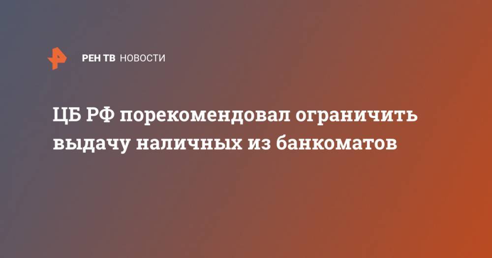 ЦБ РФ порекомендовал ограничить выдачу наличных из банкоматов - ren.tv - Россия