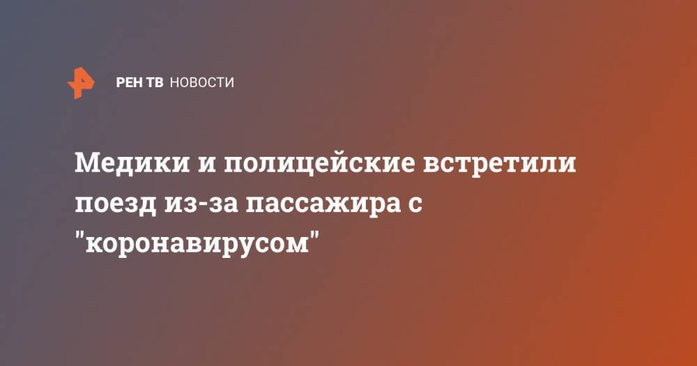Медики и полицейские встретили поезд из-за пассажира с "коронавирусом" - ren.tv - Москва - Белгородская обл. - Белгород