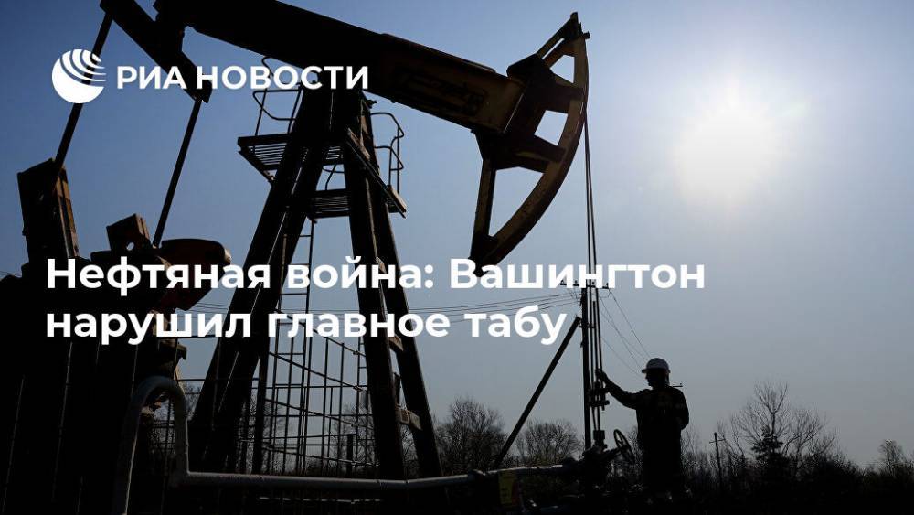 Нефтяная война: Вашингтон нарушил главное табу - ria.ru - Россия - Сша - Вашингтон
