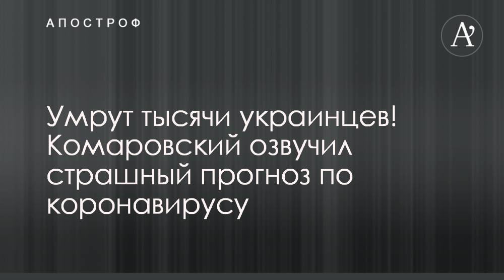 Евгений Комаровский - Умрут тысячи украинцев! Комаровский озвучил страшный прогноз по коронавирусу - apostrophe.ua - Украина