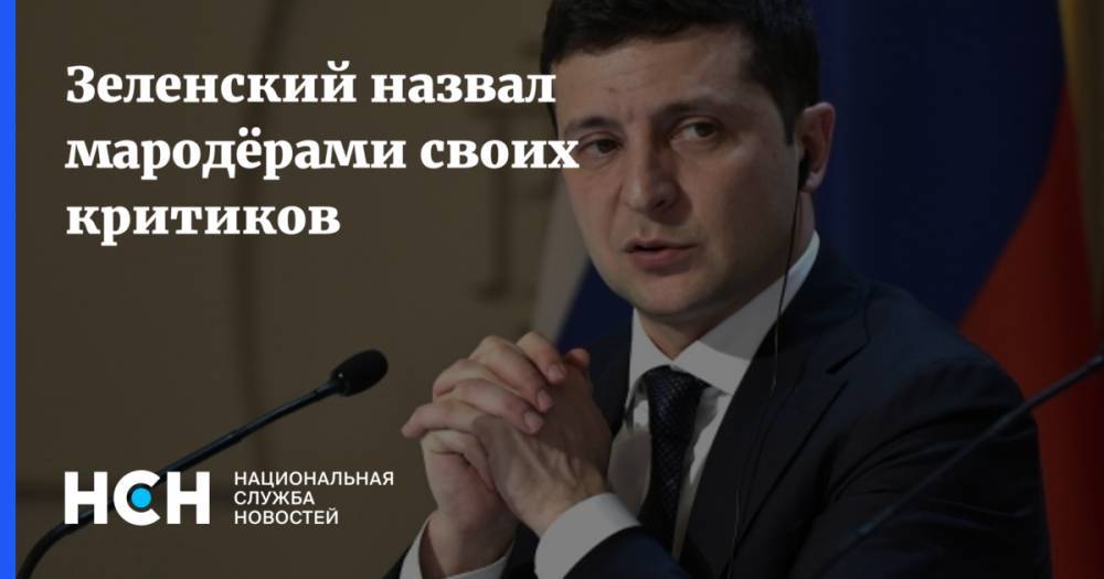 Владимир Зеленский - Зеленский назвал мародёрами своих критиков - nsn.fm - Украина