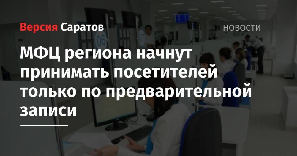 МФЦ региона начнут принимать посетителей только по предварительной записи - nversia.ru - Саратовская обл.