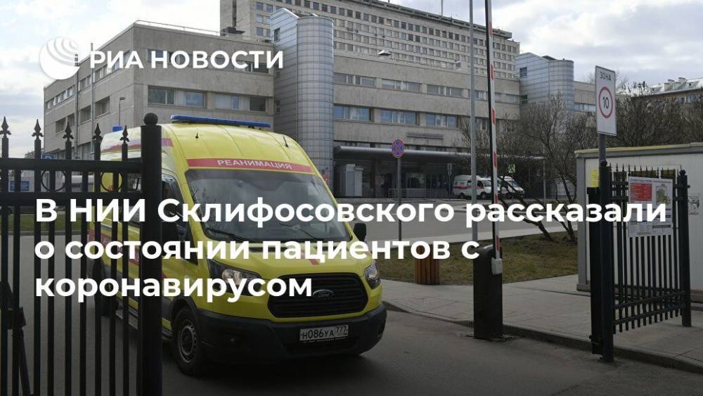 В НИИ Склифосовского рассказали о состоянии пациентов с коронавирусом - ria.ru - Москва
