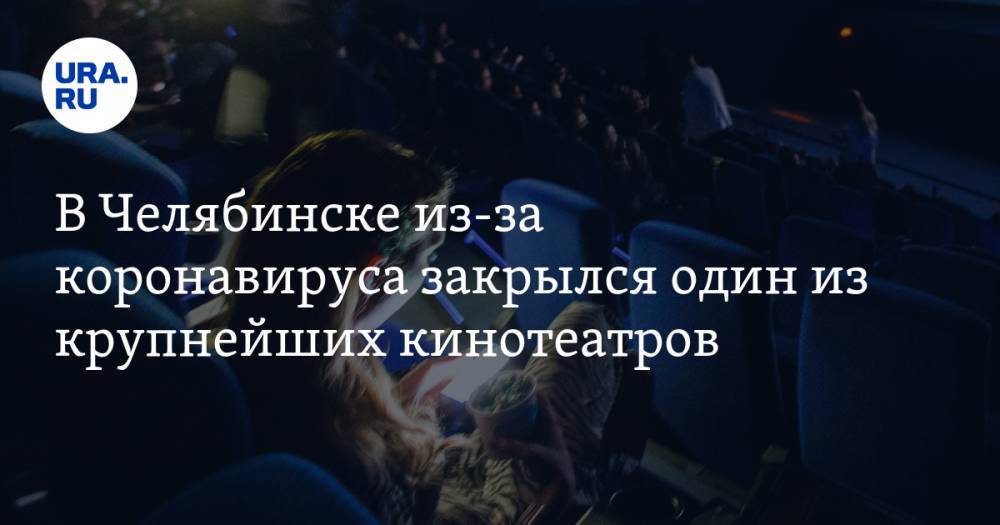 В Челябинске из-за коронавируса закрылся один из крупнейших кинотеатров. СКРИН - ura.news - Челябинск