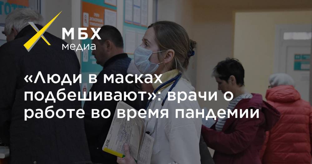 «Люди в масках подбешивают»: врачи о работе во время пандемии - mbk.news - Москва