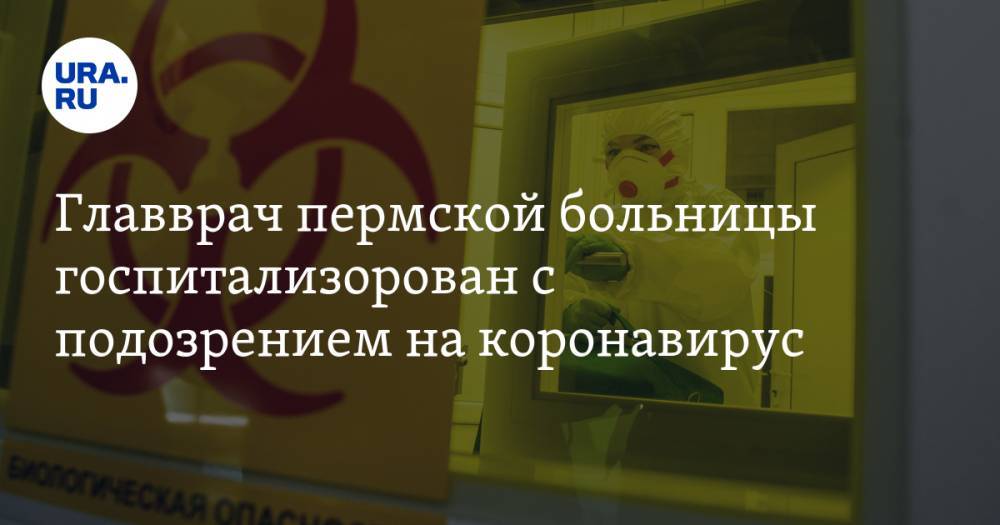 Главврач пермской больницы госпитализорован с подозрением на коронавирус - ura.news - Пермь - Пермский край