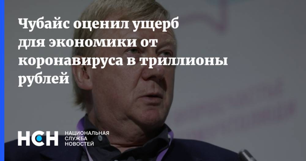 Анатолий Чубайс - Чубайс оценил ущерб для экономики от коронавируса в триллионы рублей - nsn.fm - Россия