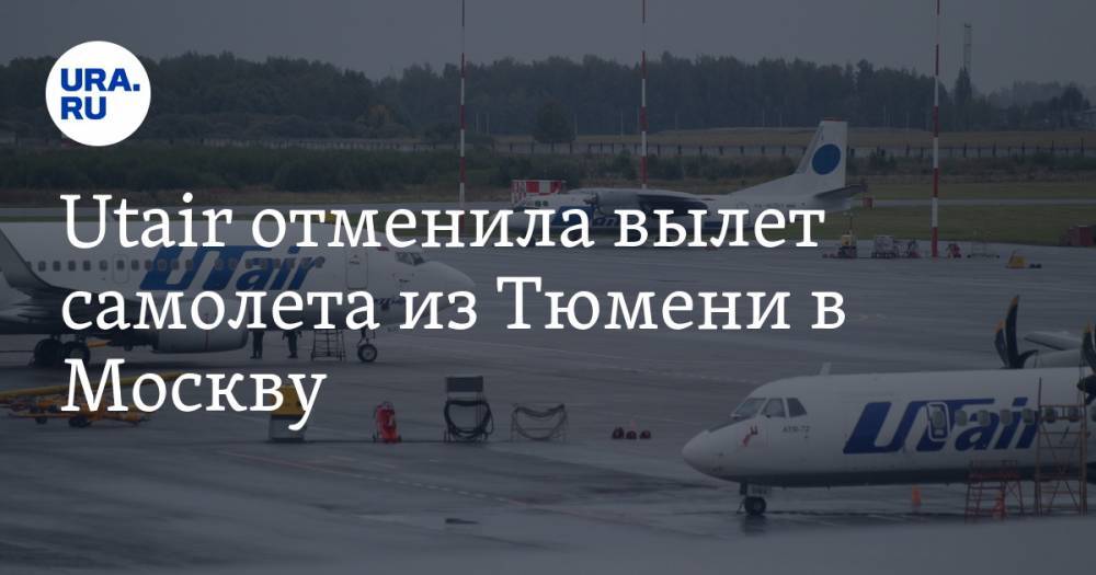 Utair отменила вылет самолета из Тюмени в Москву - ura.news - Москва - Тюмень
