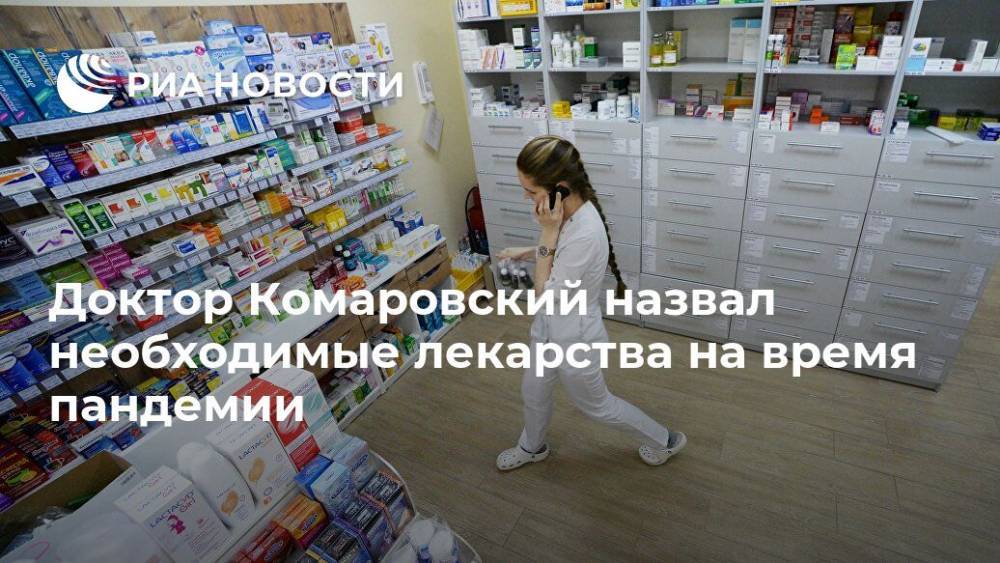 Евгений Комаровский - Доктор Комаровский назвал необходимые лекарства на время пандемии - ria.ru - Москва