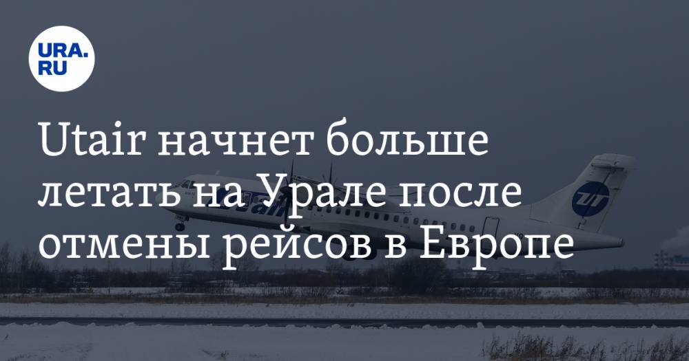 Utair начнет больше летать на Урале после отмены рейсов в Европе - ura.news - Ссср - Екатеринбург - округ Югра