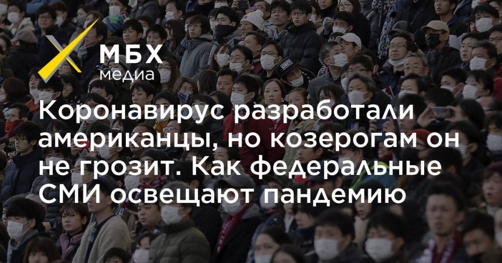 Коронавирус разработали американцы, но козерогам он не грозит. Как федеральные СМИ освещают пандемию - mbk.news - Россия - Сша