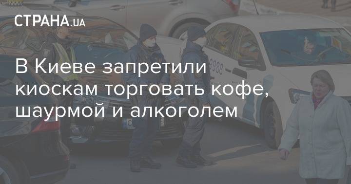 В Киеве запретили киоскам торговать кофе, шаурмой и алкоголем - strana.ua - Киев