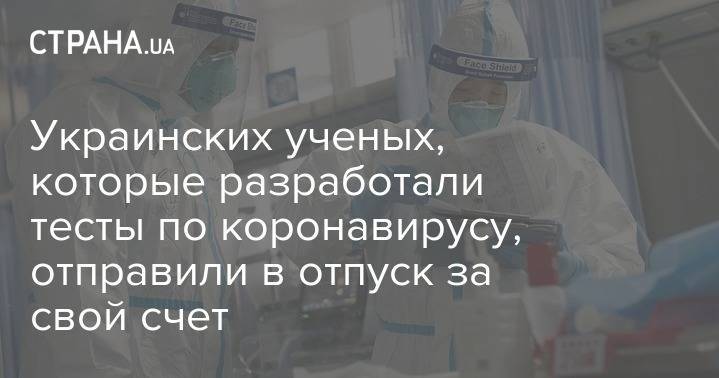Оксана Пивень - Украинских ученых, которые разработали тесты по коронавирусу, отправили в отпуск за свой счет - strana.ua - Украина